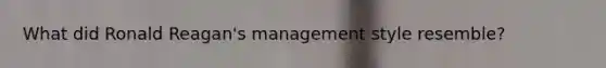 What did Ronald Reagan's management style resemble?