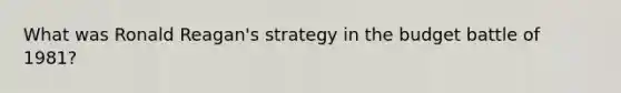 What was Ronald Reagan's strategy in the budget battle of 1981?