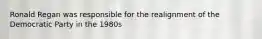 Ronald Regan was responsible for the realignment of the Democratic Party in the 1980s