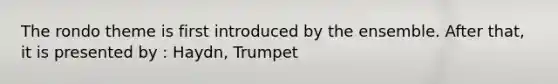 The rondo theme is first introduced by the ensemble. After that, it is presented by : Haydn, Trumpet