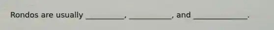 Rondos are usually __________, ___________, and ______________.