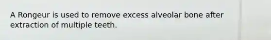A Rongeur is used to remove excess alveolar bone after extraction of multiple teeth.