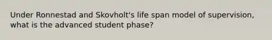 Under Ronnestad and Skovholt's life span model of supervision, what is the advanced student phase?