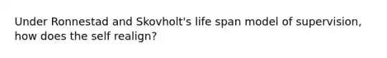 Under Ronnestad and Skovholt's life span model of supervision, how does the self realign?