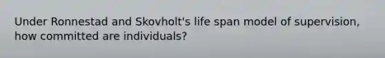 Under Ronnestad and Skovholt's life span model of supervision, how committed are individuals?