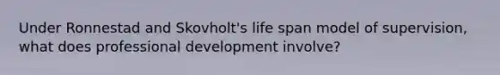 Under Ronnestad and Skovholt's life span model of supervision, what does professional development involve?