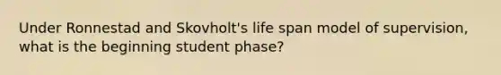 Under Ronnestad and Skovholt's life span model of supervision, what is the beginning student phase?