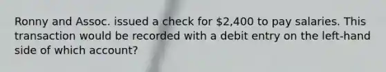 Ronny and Assoc. issued a check for 2,400 to pay salaries. This transaction would be recorded with a debit entry on the left-hand side of which account?