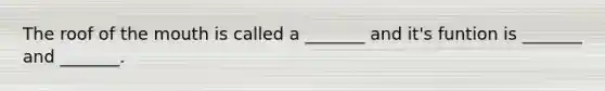 The roof of the mouth is called a _______ and it's funtion is _______ and _______.