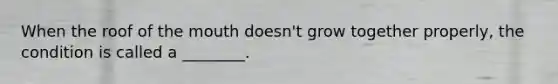 When the roof of the mouth doesn't grow together properly, the condition is called a ________.