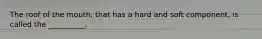 The roof of the mouth, that has a hard and soft component, is called the __________.