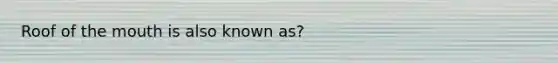 Roof of <a href='https://www.questionai.com/knowledge/krBoWYDU6j-the-mouth' class='anchor-knowledge'>the mouth</a> is also known as?
