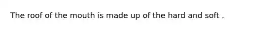 The roof of the mouth is made up of the hard and soft .