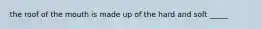 the roof of the mouth is made up of the hard and soft _____