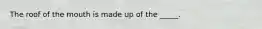The roof of the mouth is made up of the _____.