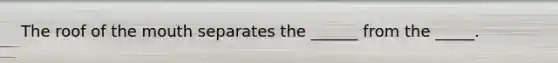 The roof of the mouth separates the ______ from the _____.