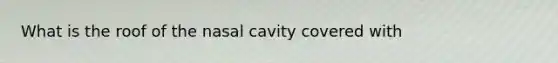 What is the roof of the nasal cavity covered with