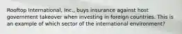 Rooftop International, Inc., buys insurance against host government takeover when investing in foreign countries. This is an example of which sector of the international environment?