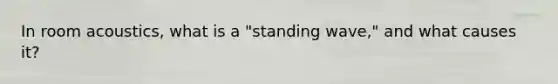 In room acoustics, what is a "standing wave," and what causes it?