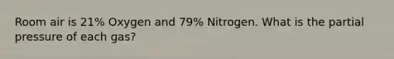 Room air is 21% Oxygen and 79% Nitrogen. What is the partial pressure of each gas?