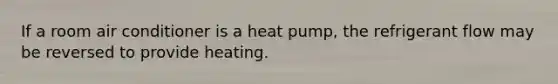 If a room air conditioner is a heat pump, the refrigerant flow may be reversed to provide heating.