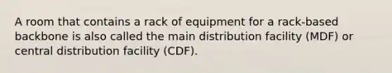 A room that contains a rack of equipment for a rack-based backbone is also called the main distribution facility (MDF) or central distribution facility (CDF).