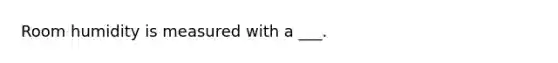 Room humidity is measured with a ___.