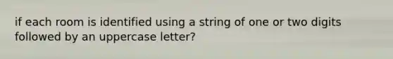 if each room is identified using a string of one or two digits followed by an uppercase letter?