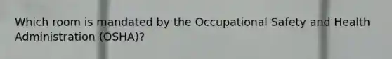 Which room is mandated by the Occupational Safety and Health Administration (OSHA)?