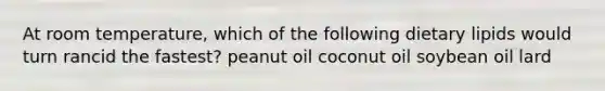 At room temperature, which of the following dietary lipids would turn rancid the fastest? peanut oil coconut oil soybean oil lard