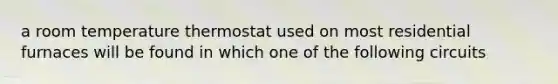 a room temperature thermostat used on most residential furnaces will be found in which one of the following circuits