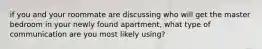 if you and your roommate are discussing who will get the master bedroom in your newly found apartment, what type of communication are you most likely using?