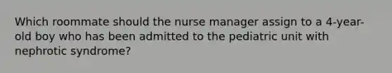 Which roommate should the nurse manager assign to a 4-year-old boy who has been admitted to the pediatric unit with nephrotic syndrome?