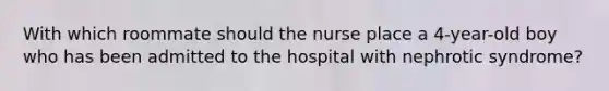 With which roommate should the nurse place a 4-year-old boy who has been admitted to the hospital with nephrotic syndrome?