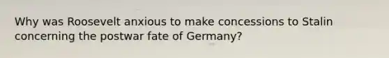 Why was Roosevelt anxious to make concessions to Stalin concerning the postwar fate of Germany?