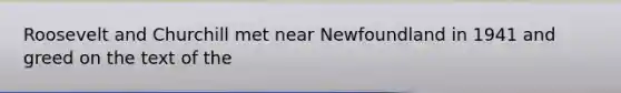 Roosevelt and Churchill met near Newfoundland in 1941 and greed on the text of the