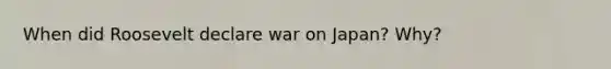 When did Roosevelt declare war on Japan? Why?