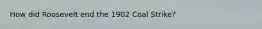 How did Roosevelt end the 1902 Coal Strike?