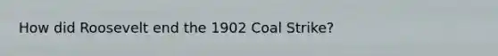 How did Roosevelt end the 1902 Coal Strike?