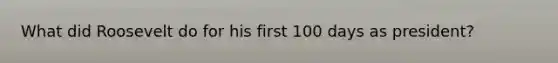 What did Roosevelt do for his first 100 days as president?