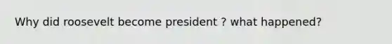 Why did roosevelt become president ? what happened?