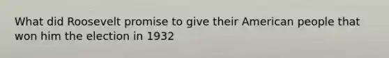 What did Roosevelt promise to give their American people that won him the election in 1932