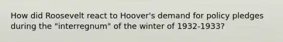 How did Roosevelt react to Hoover's demand for policy pledges during the "interregnum" of the winter of 1932-1933?