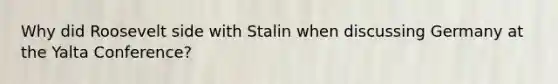 Why did Roosevelt side with Stalin when discussing Germany at the Yalta Conference?