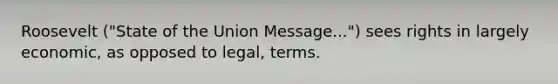 Roosevelt ("State of the Union Message...") sees rights in largely economic, as opposed to legal, terms.