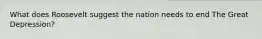 What does Roosevelt suggest the nation needs to end The Great Depression?
