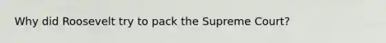Why did Roosevelt try to pack the Supreme Court?