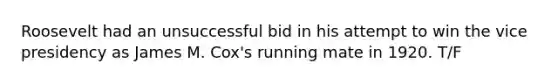 Roosevelt had an unsuccessful bid in his attempt to win the vice presidency as James M. Cox's running mate in 1920. T/F