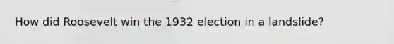 How did Roosevelt win the 1932 election in a landslide?