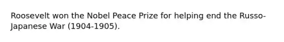 Roosevelt won the Nobel Peace Prize for helping end the Russo-Japanese War (1904-1905).